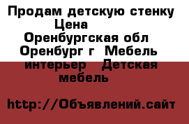 Продам детскую стенку › Цена ­ 5 000 - Оренбургская обл., Оренбург г. Мебель, интерьер » Детская мебель   